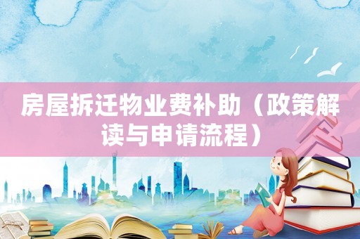 房屋拆遷物業費補助（政策解讀與申請流程）