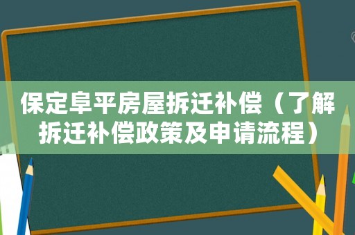 保定阜平房屋拆遷補(bǔ)償（了解拆遷補(bǔ)償政策及申請(qǐng)流程）