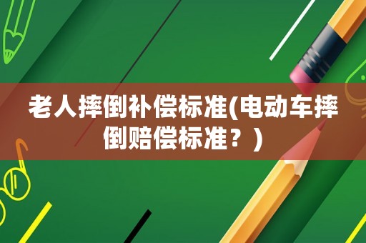 老人摔倒補償標準(電動車摔倒賠償標準？)