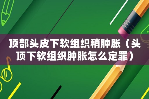 頂部頭皮下軟組織稍腫脹（頭頂下軟組織腫脹怎么定罪）