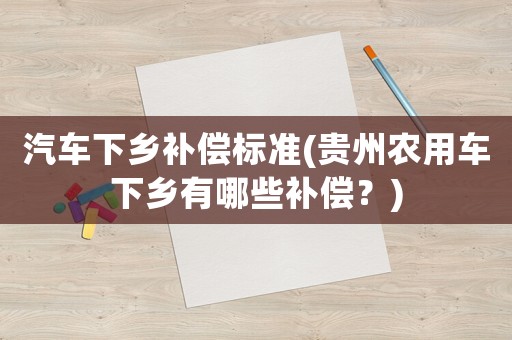 汽車下鄉補償標準(貴州農用車下鄉有哪些補償？)