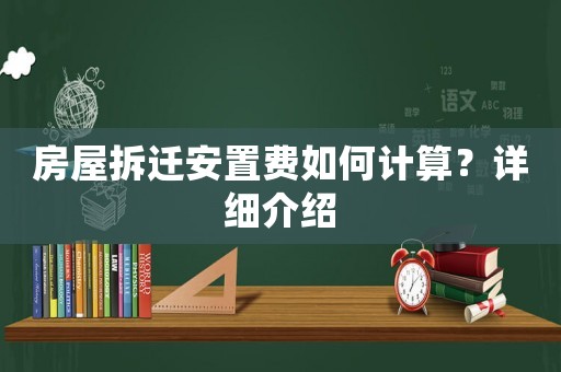 房屋拆遷安置費如何計算？詳細介紹