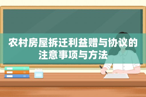 農村房屋拆遷利益贈與協議的注意事項與方法