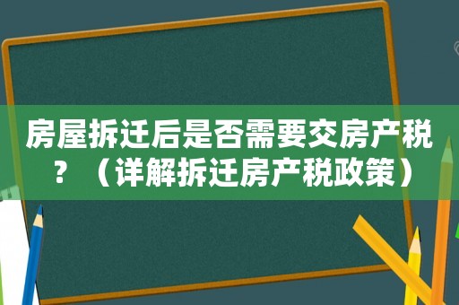房屋拆遷后是否需要交房產稅？（詳解拆遷房產稅政策）