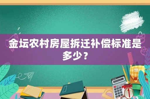 金壇農(nóng)村房屋拆遷補償標(biāo)準(zhǔn)是多少？