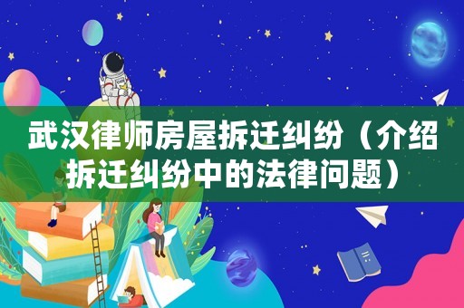 武漢律師房屋拆遷糾紛（介紹拆遷糾紛中的法律問題）