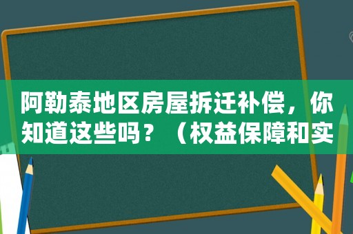 阿勒泰地區房屋拆遷補償，你知道這些嗎？（權益保障和實際操作全介紹）