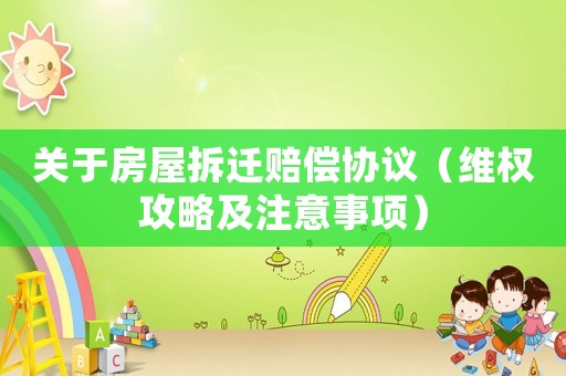 關于房屋拆遷賠償協議（維權攻略及注意事項）