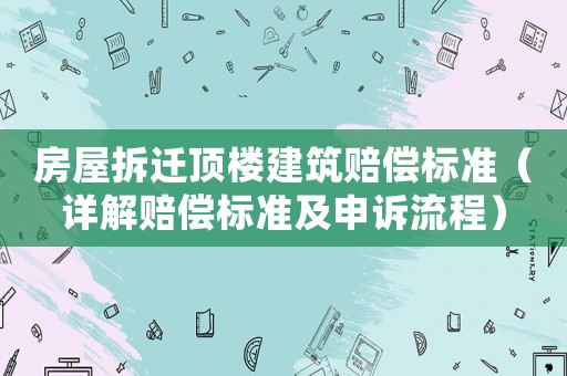 房屋拆遷頂樓建筑賠償標準（詳解賠償標準及申訴流程）