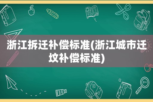 浙江拆遷補償標準(浙江城市遷墳補償標準)