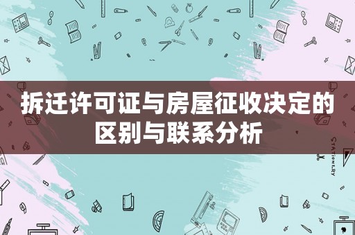 拆遷許可證與房屋征收決定的區別與聯系分析