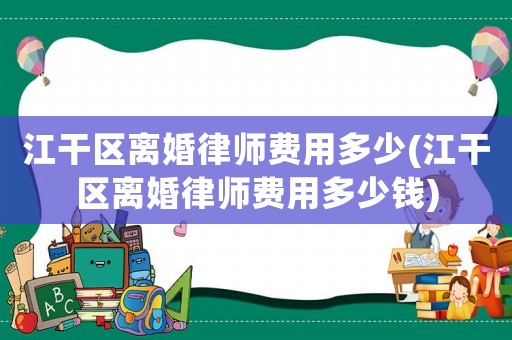 江干區離婚律師費用多少(江干區離婚律師費用多少錢)