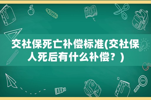 交社保死亡補償標準(交社保人死后有什么補償？)