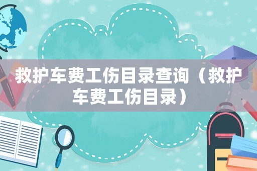救護(hù)車費(fèi)工傷目錄查詢（救護(hù)車費(fèi)工傷目錄）