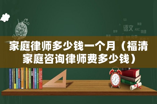 家庭律師多少錢一個(gè)月（福清家庭咨詢律師費(fèi)多少錢）