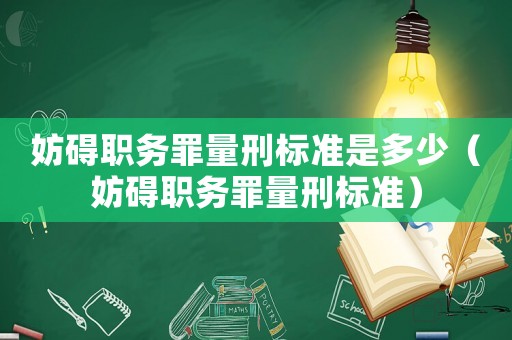 妨礙職務罪量刑標準是多少（妨礙職務罪量刑標準）