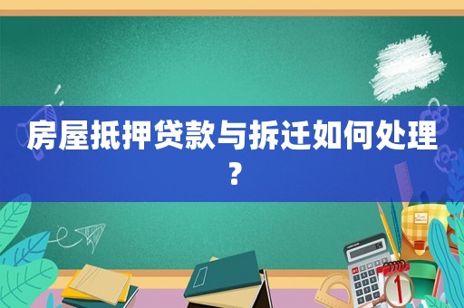 房屋抵押貸款與拆遷如何處理？