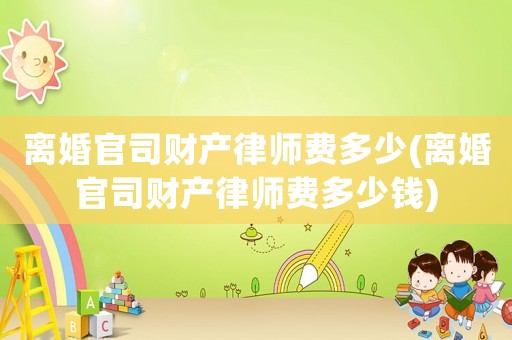 離婚官司財產(chǎn)律師費多少(離婚官司財產(chǎn)律師費多少錢)