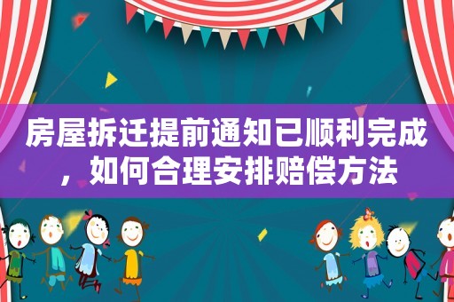 房屋拆遷提前通知已順利完成，如何合理安排賠償方法