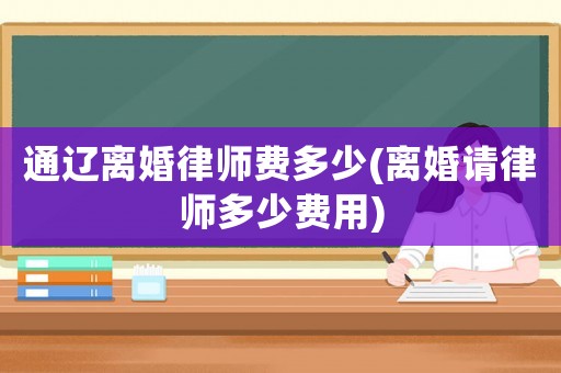 通遼離婚律師費多少(離婚請律師多少費用)