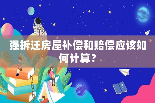 強拆遷房屋補償和賠償應(yīng)該如何計算？