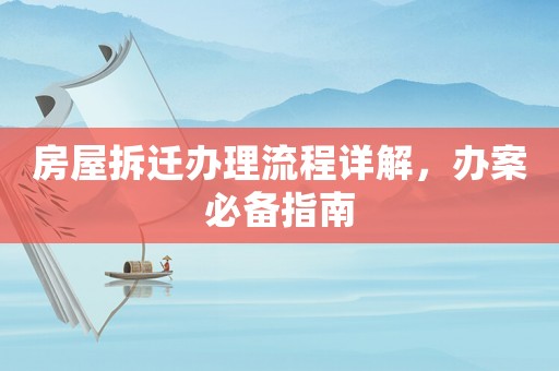 房屋拆遷辦理流程詳解，辦案必備指南