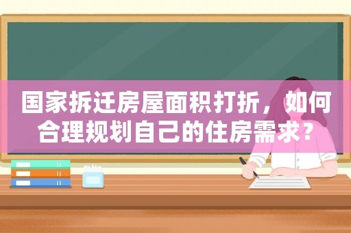國家拆遷房屋面積打折，如何合理規(guī)劃自己的住房需求？