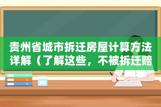 貴州省城市拆遷房屋計算方法詳解（了解這些，不被拆遷賠償虧大了）