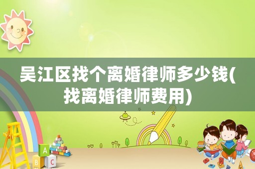 吳江區找個離婚律師多少錢(找離婚律師費用)