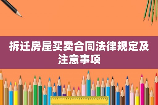 拆遷房屋買賣合同法律規(guī)定及注意事項