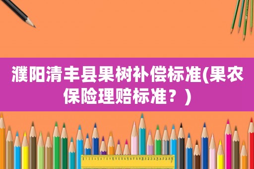 濮陽清豐縣果樹補償標準(果農保險理賠標準？)