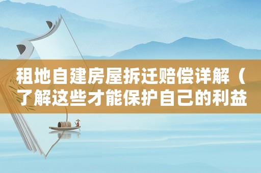 租地自建房屋拆遷賠償詳解（了解這些才能保護(hù)自己的利益）