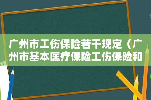 廣州市工傷保險若干規定（廣州市基本醫療保險工傷保險和生育保險藥品目錄）