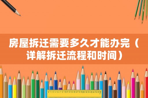 房屋拆遷需要多久才能辦完（詳解拆遷流程和時間）