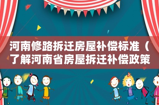 河南修路拆遷房屋補償標準（了解河南省房屋拆遷補償政策）