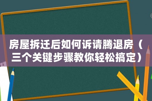 房屋拆遷后如何訴請騰退房（三個關鍵步驟教你輕松搞定）