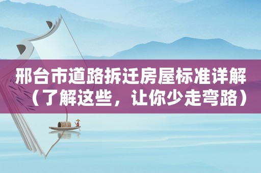 邢臺市道路拆遷房屋標準詳解（了解這些，讓你少走彎路）