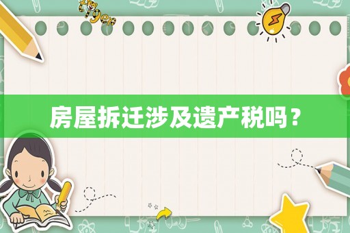 房屋拆遷涉及遺產(chǎn)稅嗎？