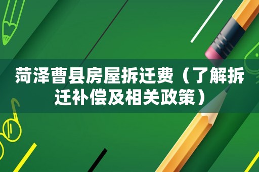 菏澤曹縣房屋拆遷費（了解拆遷補償及相關政策）
