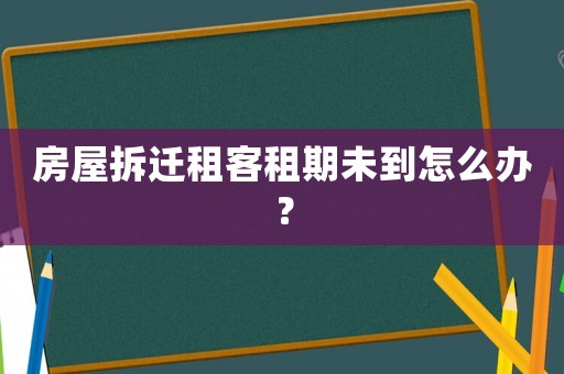 房屋拆遷租客租期未到怎么辦？