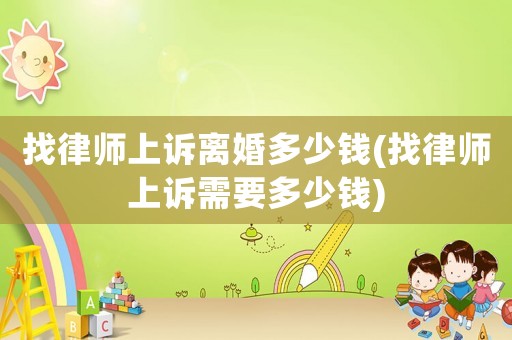 找律師上訴離婚多少錢(找律師上訴需要多少錢)