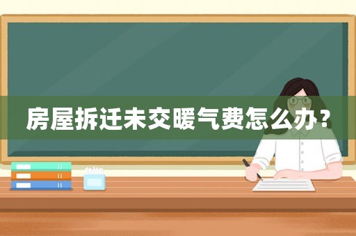 房屋拆遷未交暖氣費怎么辦？