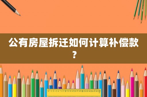公有房屋拆遷如何計算補償款？