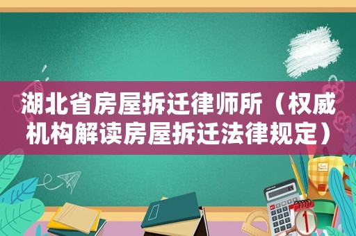 湖北省房屋拆遷律師所（權威機構解讀房屋拆遷法律規定）