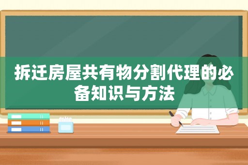 拆遷房屋共有物分割代理的必備知識與方法