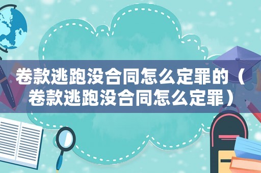 卷款逃跑沒合同怎么定罪的（卷款逃跑沒合同怎么定罪）