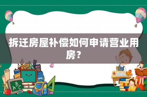 拆遷房屋補償如何申請營業用房？