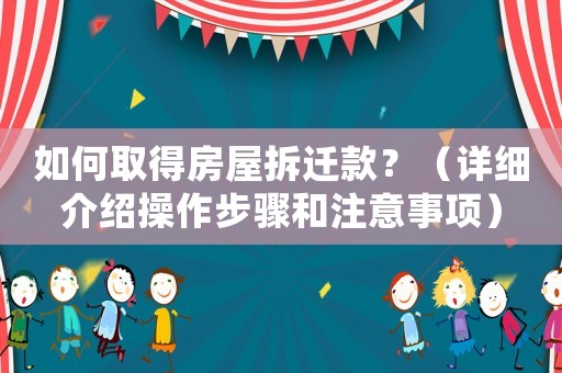 如何取得房屋拆遷款？（詳細介紹操作步驟和注意事項）