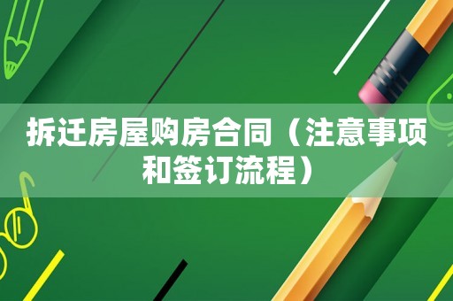 拆遷房屋購房合同（注意事項和簽訂流程）