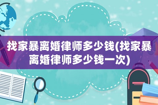 找家暴離婚律師多少錢(找家暴離婚律師多少錢一次)